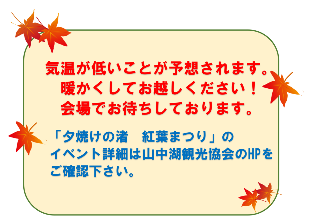 気温が低いことが予想されます。暖かくしてお越しください!会場でお待ちしております。
「夕焼けの渚 紅葉まつり」の
イベント詳細は山中湖観光協会のHPをご確認下さい